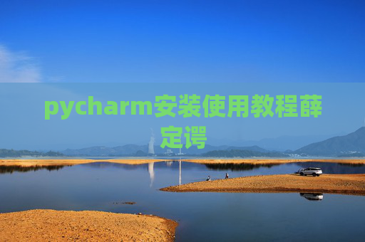 pycharm安装使用教程薛定谔 pycharm安装使用教程薛定谔